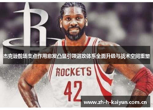 杰克逊前场支点作用愈发凸显引领进攻体系全面升级与战术空间重塑 杰克逊前场支点作用愈发凸显引领进攻体系全面升级与战术空间重塑