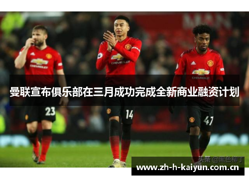 曼联宣布俱乐部在三月成功完成全新商业融资计划 曼联宣布俱乐部在三月成功完成全新商业融资计划